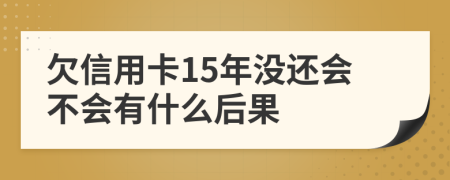 欠信用卡15年没还会不会有什么后果