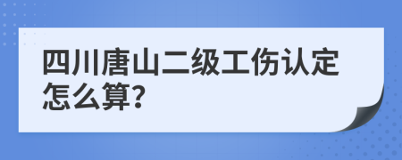 四川唐山二级工伤认定怎么算？