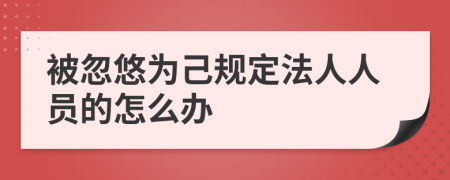 被忽悠为己规定法人人员的怎么办