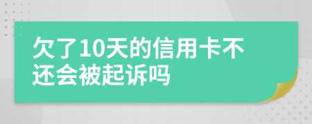 欠了10天的信用卡不还会被起诉吗