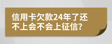 信用卡欠款24年了还不上会不会上征信？