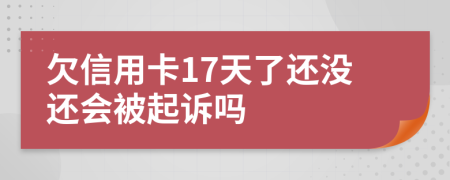 欠信用卡17天了还没还会被起诉吗