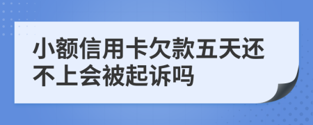 小额信用卡欠款五天还不上会被起诉吗