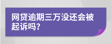 网贷逾期三万没还会被起诉吗？