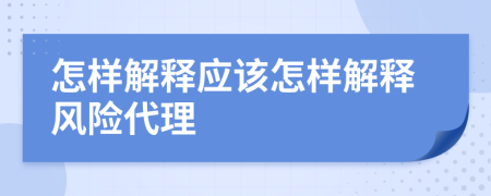 怎样解释应该怎样解释风险代理