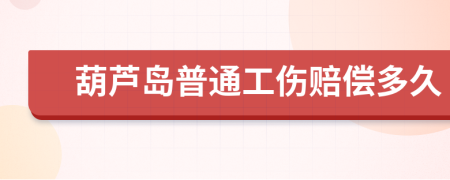 葫芦岛普通工伤赔偿多久