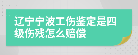 辽宁宁波工伤鉴定是四级伤残怎么赔偿