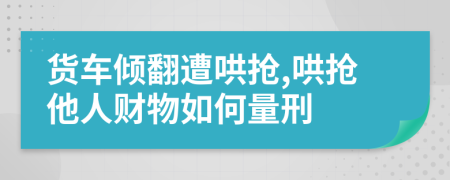 货车倾翻遭哄抢,哄抢他人财物如何量刑