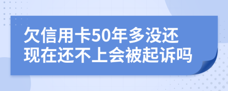 欠信用卡50年多没还现在还不上会被起诉吗