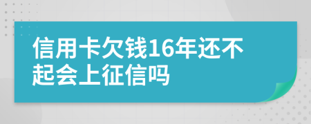 信用卡欠钱16年还不起会上征信吗