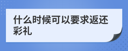 什么时候可以要求返还彩礼