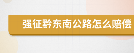 强征黔东南公路怎么赔偿