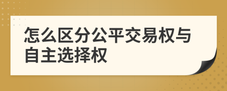 怎么区分公平交易权与自主选择权