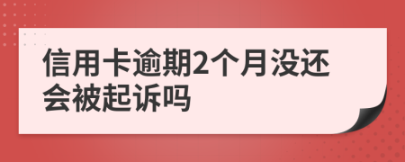 信用卡逾期2个月没还会被起诉吗