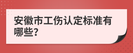 安徽市工伤认定标准有哪些？