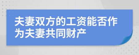 夫妻双方的工资能否作为夫妻共同财产