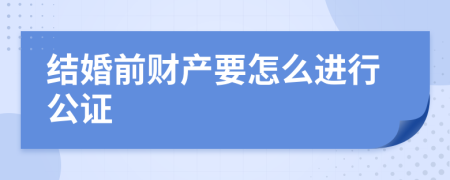 结婚前财产要怎么进行公证