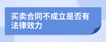 买卖合同不成立是否有法律效力