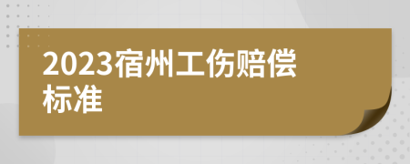 2023宿州工伤赔偿标准