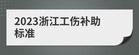 2023浙江工伤补助标准