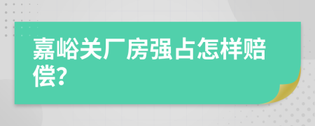 嘉峪关厂房强占怎样赔偿？