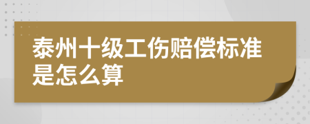 泰州十级工伤赔偿标准是怎么算