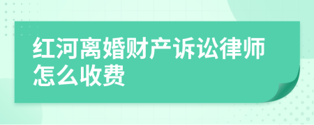 红河离婚财产诉讼律师怎么收费