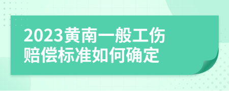 2023黄南一般工伤赔偿标准如何确定