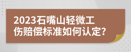 2023石嘴山轻微工伤赔偿标准如何认定？