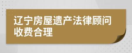 辽宁房屋遗产法律顾问收费合理