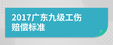 2017广东九级工伤赔偿标准