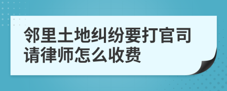 邻里土地纠纷要打官司请律师怎么收费