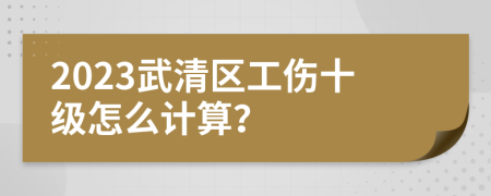 2023武清区工伤十级怎么计算？