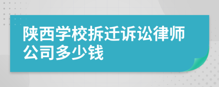 陕西学校拆迁诉讼律师公司多少钱