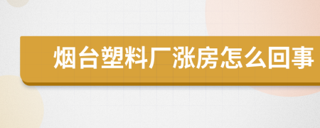 烟台塑料厂涨房怎么回事