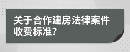 关于合作建房法律案件收费标准？