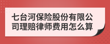 七台河保险股份有限公司理赔律师费用怎么算