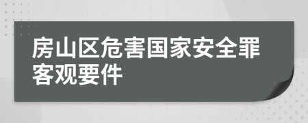 房山区危害国家安全罪客观要件