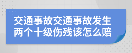 交通事故交通事故发生两个十级伤残该怎么赔