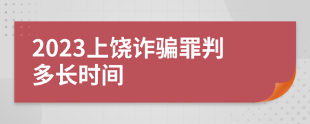 2023上饶诈骗罪判多长时间