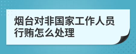 烟台对非国家工作人员行贿怎么处理