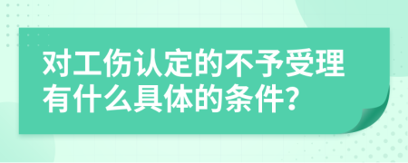 对工伤认定的不予受理有什么具体的条件？