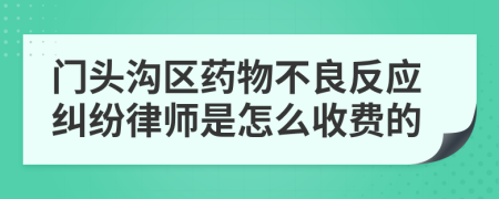 门头沟区药物不良反应纠纷律师是怎么收费的