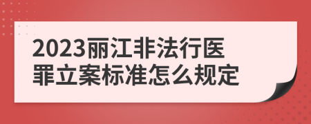 2023丽江非法行医罪立案标准怎么规定