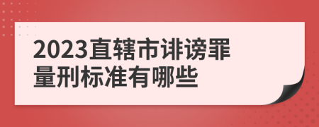 2023直辖市诽谤罪量刑标准有哪些