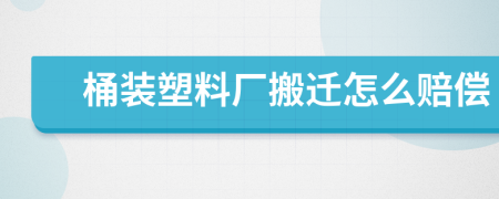 桶装塑料厂搬迁怎么赔偿