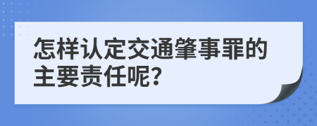 怎样认定交通肇事罪的主要责任呢？