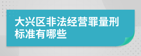 大兴区非法经营罪量刑标准有哪些