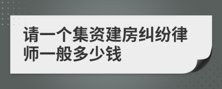 请一个集资建房纠纷律师一般多少钱