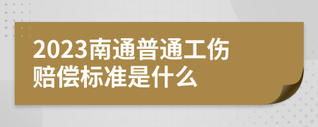 2023南通普通工伤赔偿标准是什么